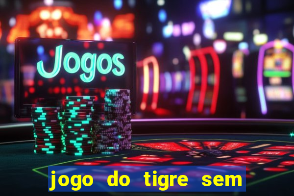 jogo do tigre sem deposito minimo